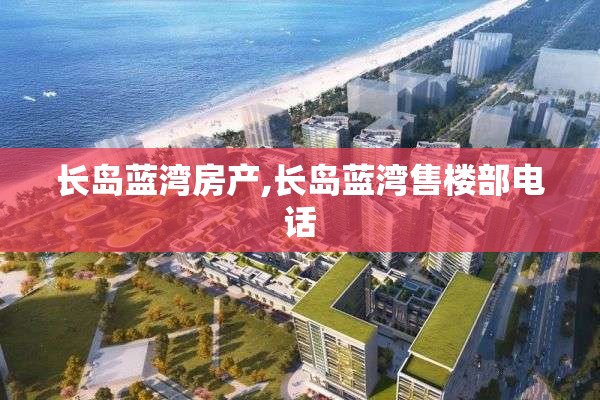 长岛蓝湾房产,长岛蓝湾售楼部电话
