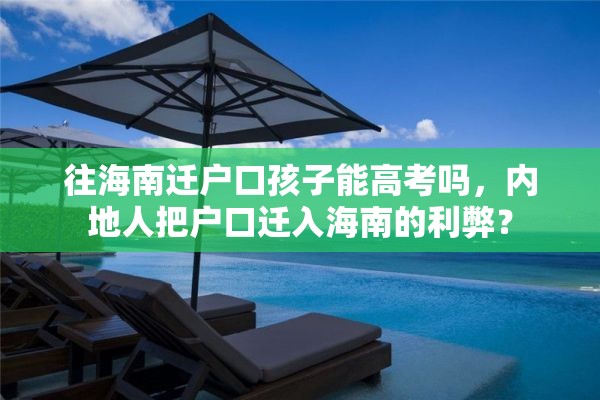 往海南迁户口孩子能高考吗，内地人把户口迁入海南的利弊？
