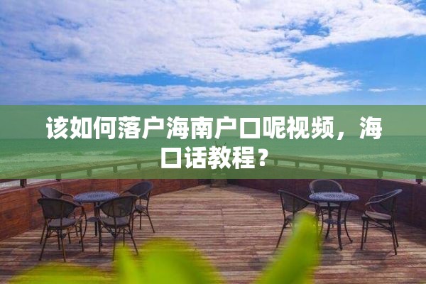 该如何落户海南户口呢视频，海口话教程？