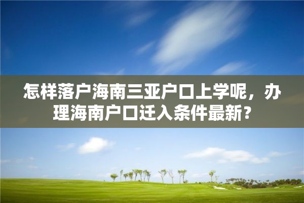 怎样落户海南三亚户口上学呢，办理海南户口迁入条件最新？