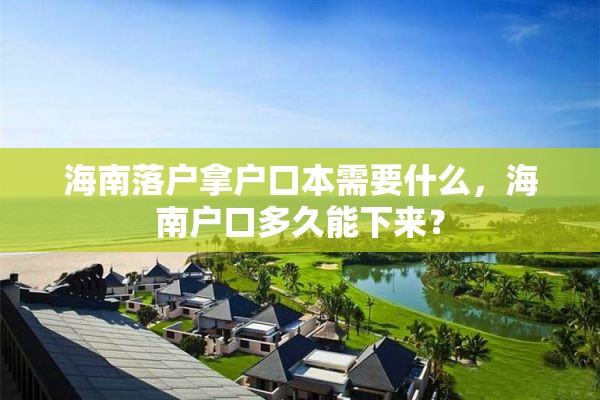 海南落户拿户口本需要什么，海南户口多久能下来？