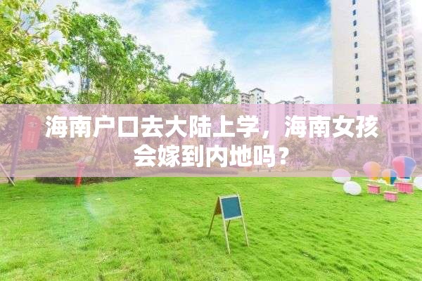 海南户口去大陆上学，海南女孩会嫁到内地吗？