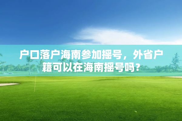 户口落户海南参加摇号，外省户籍可以在海南摇号吗？