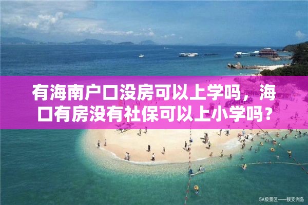 有海南户口没房可以上学吗，海口有房没有社保可以上小学吗？