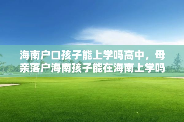 海南户口孩子能上学吗高中，母亲落户海南孩子能在海南上学吗？