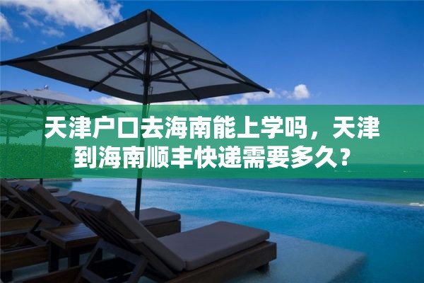 天津户口去海南能上学吗，天津到海南顺丰快递需要多久？