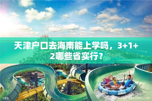 天津户口去海南能上学吗，3+1+2哪些省实行？