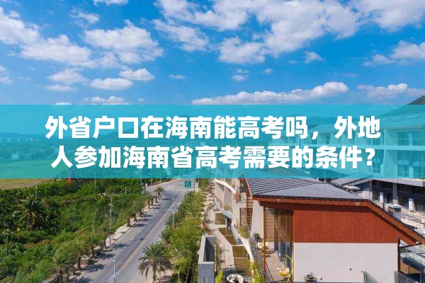 外省户口在海南能高考吗，外地人参加海南省高考需要的条件？