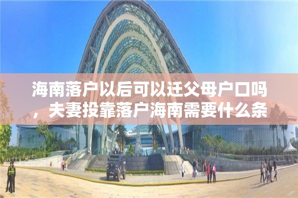 海南落户以后可以迁父母户口吗，夫妻投靠落户海南需要什么条件？