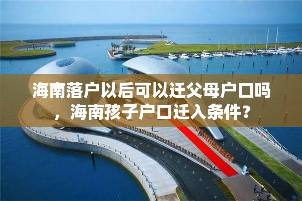 海南落户以后可以迁父母户口吗，海南孩子户口迁入条件？