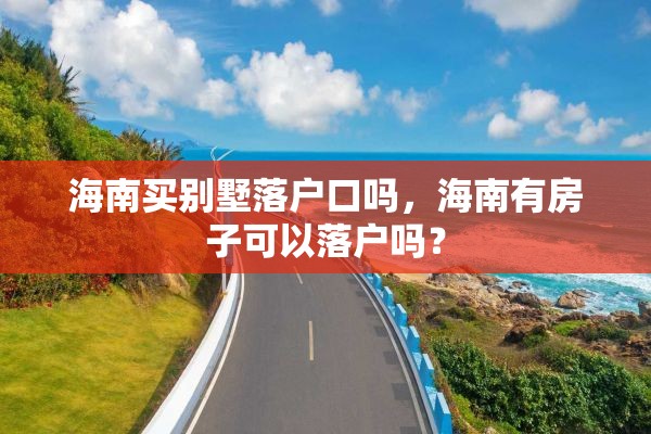 海南买别墅落户口吗，海南有房子可以落户吗？