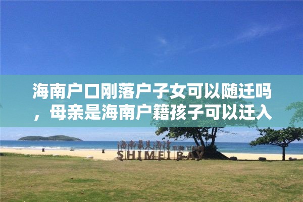 海南户口刚落户子女可以随迁吗，母亲是海南户籍孩子可以迁入么？