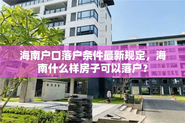 海南户口落户条件最新规定，海南什么样房子可以落户？