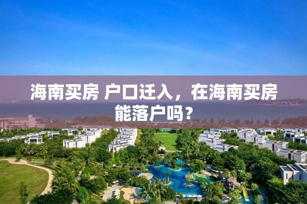 海南买房 户口迁入，在海南买房能落户吗？