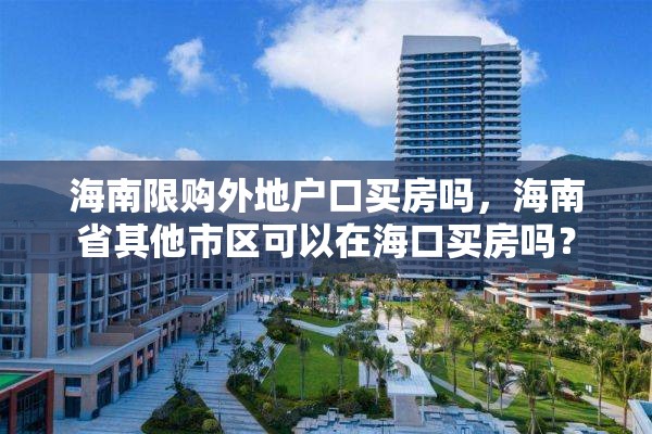 海南限购外地户口买房吗，海南省其他市区可以在海口买房吗？