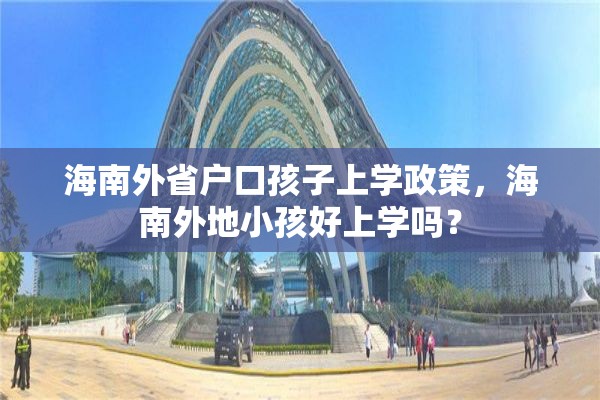 海南外省户口孩子上学政策，海南外地小孩好上学吗？
