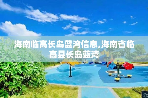 海南临高长岛蓝湾信息,海南省临高县长岛蓝湾
