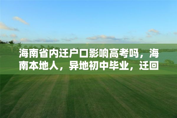 海南省内迁户口影响高考吗，海南本地人，异地初中毕业，迁回海南读高中，能参加高考吗？
