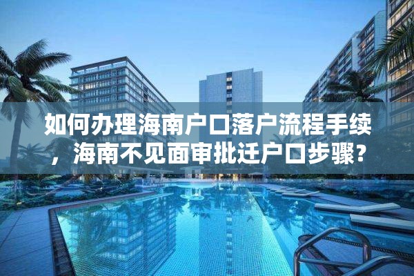 如何办理海南户口落户流程手续，海南不见面审批迁户口步骤？
