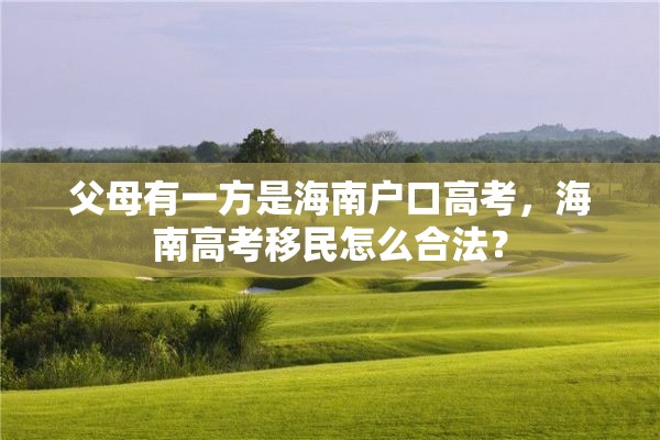 父母有一方是海南户口高考，海南高考移民怎么合法？