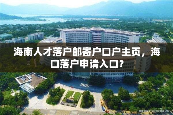海南人才落户邮寄户口户主页，海口落户申请入口？