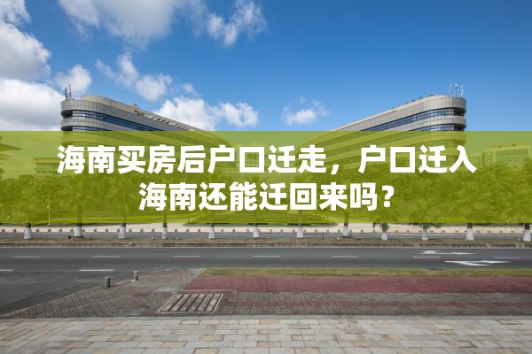 海南买房后户口迁走，户口迁入海南还能迁回来吗？