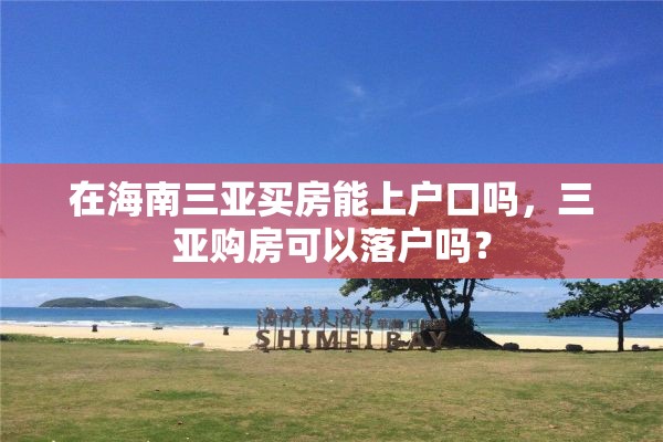 在海南三亚买房能上户口吗，三亚购房可以落户吗？
