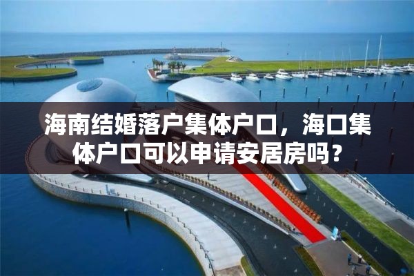 海南结婚落户集体户口，海口集体户口可以申请安居房吗？