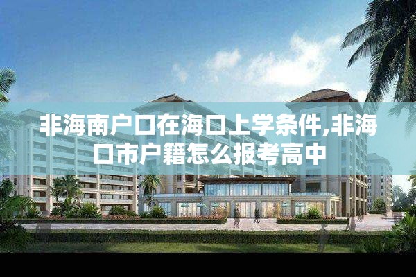 非海南户口在海口上学条件,非海口市户籍怎么报考高中