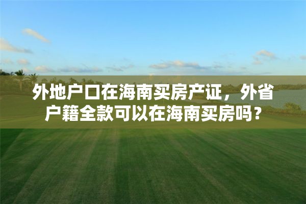 外地户口在海南买房产证，外省户籍全款可以在海南买房吗？