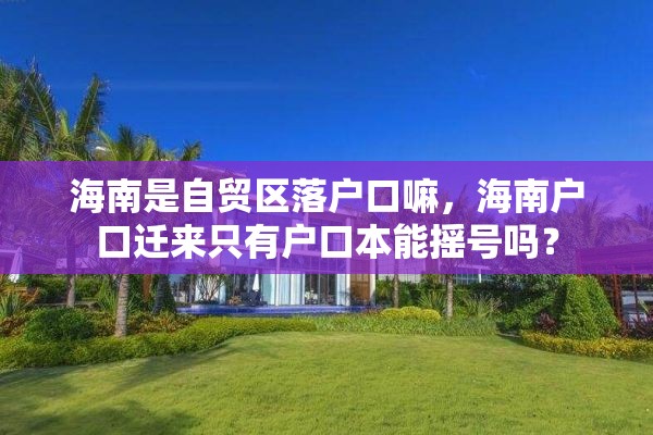 海南是自贸区落户口嘛，海南户口迁来只有户口本能摇号吗？
