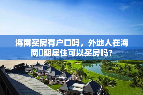 海南买房有户口吗，外地人在海南長期居住可以买房吗？