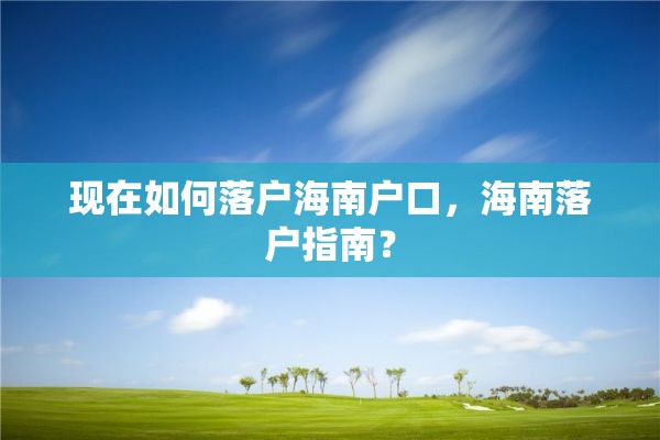 现在如何落户海南户口，海南落户指南？