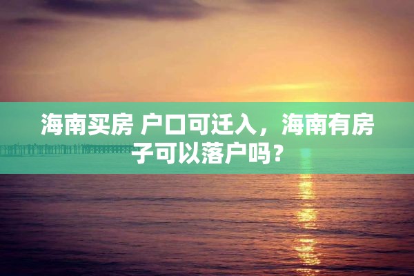 海南买房 户口可迁入，海南有房子可以落户吗？