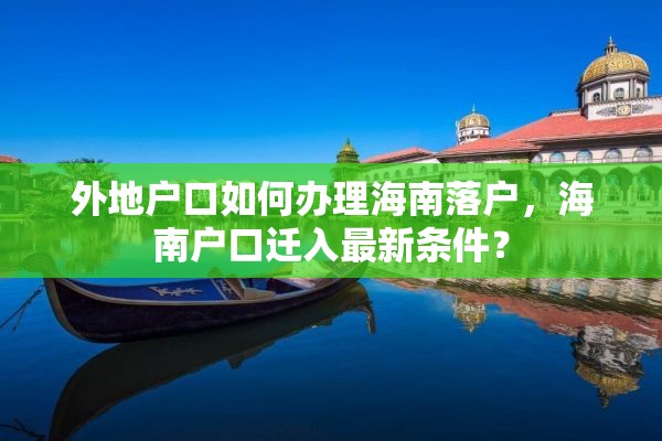 外地户口如何办理海南落户，海南户口迁入最新条件？