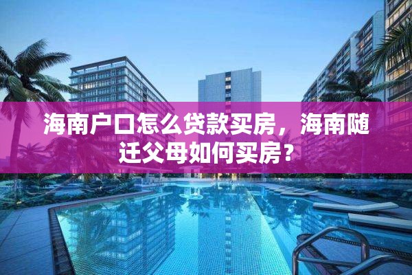 海南户口怎么贷款买房，海南随迁父母如何买房？