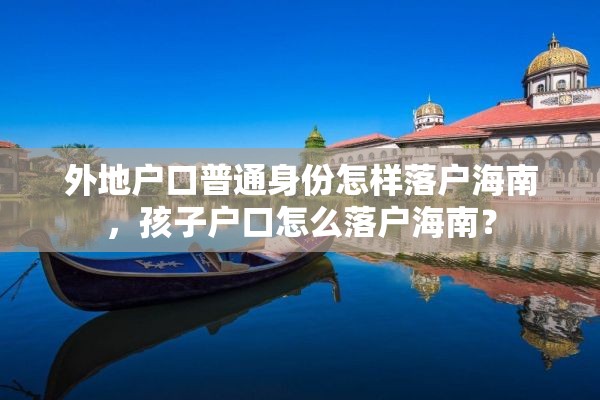 外地户口普通身份怎样落户海南，孩子户口怎么落户海南？