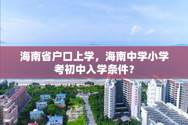 海南省户口上学，海南中学小学考初中入学条件？