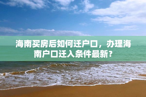 海南买房后如何迁户口，办理海南户口迁入条件最新？