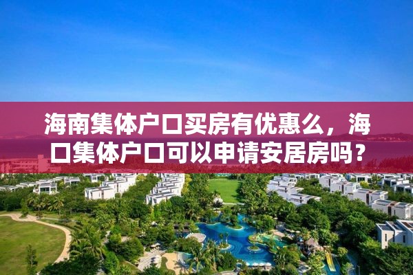 海南集体户口买房有优惠么，海口集体户口可以申请安居房吗？