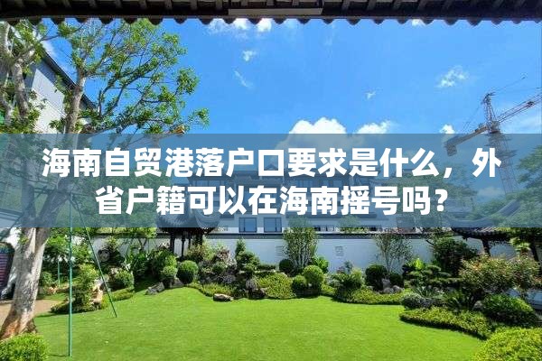 海南自贸港落户口要求是什么，外省户籍可以在海南摇号吗？
