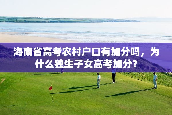 海南省高考农村户口有加分吗，为什么独生子女高考加分？