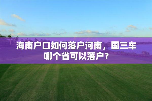 海南户口如何落户河南，国三车哪个省可以落户？
