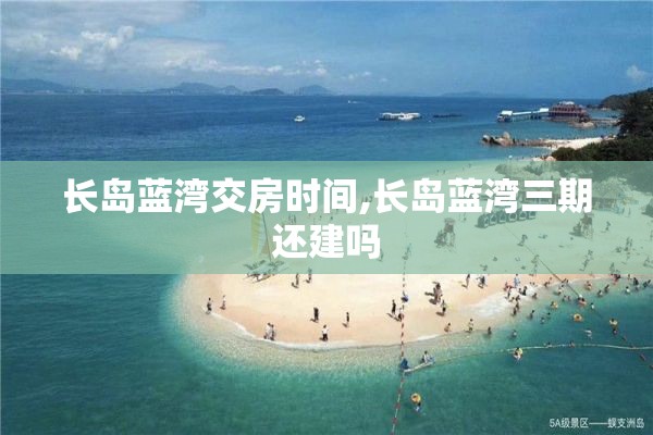长岛蓝湾交房时间,长岛蓝湾三期还建吗