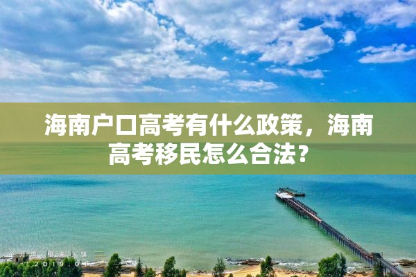 海南户口高考有什么政策，海南高考移民怎么合法？