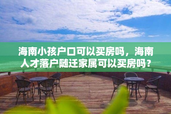 海南小孩户口可以买房吗，海南人才落户随迁家属可以买房吗？