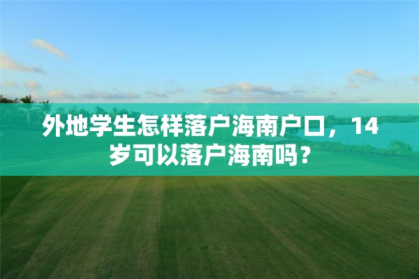 外地学生怎样落户海南户口，14岁可以落户海南吗？