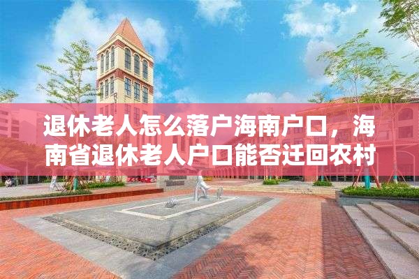 退休老人怎么落户海南户口，海南省退休老人户口能否迁回农村？