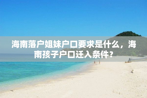 海南落户姐妹户口要求是什么，海南孩子户口迁入条件？