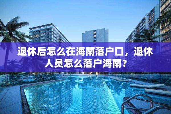 退休后怎么在海南落户口，退休人员怎么落户海南？